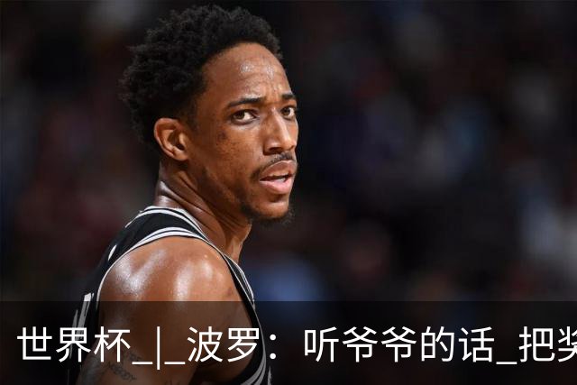 世界杯 | 波罗：听爷爷的话 把奖杯带回家